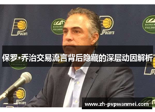 保罗·乔治交易流言背后隐藏的深层动因解析 保罗·乔治交易流言背后隐藏的深层动因解析