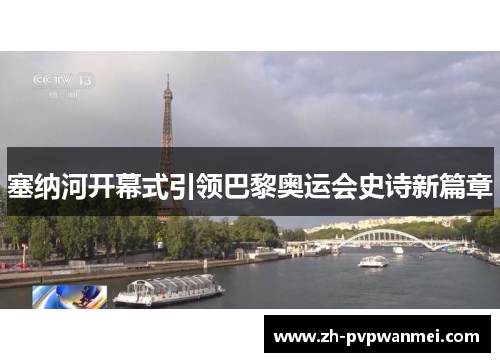 塞纳河开幕式引领巴黎奥运会史诗新篇章 塞纳河开幕式引领巴黎奥运会史诗新篇章