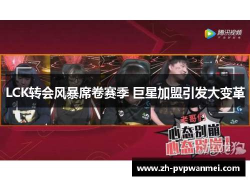 LCK转会风暴席卷赛季 巨星加盟引发大变革 LCK转会风暴席卷赛季 巨星加盟引发大变革