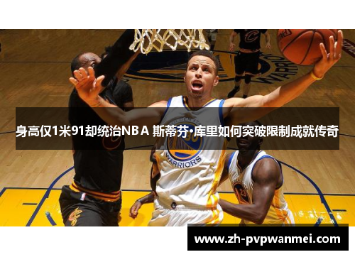身高仅1米91却统治NBA 斯蒂芬·库里如何突破限制成就传奇 身高仅1米91却统治NBA 斯蒂芬·库里如何突破限制成就传奇